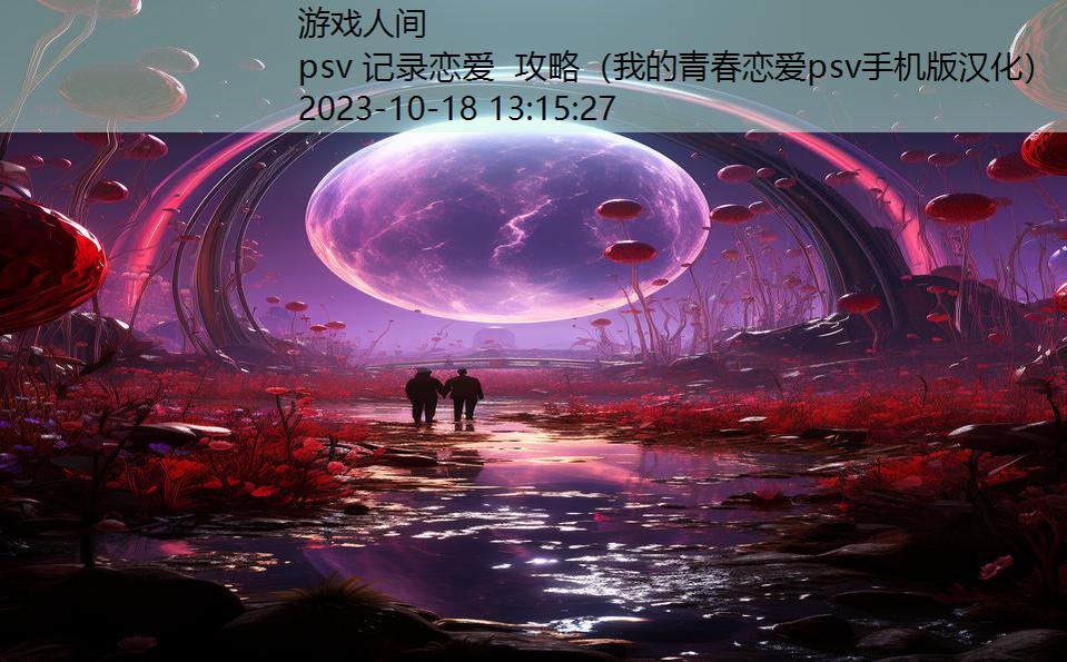 psv 记录恋爱 攻略（我的青春恋爱psv手机版汉化）