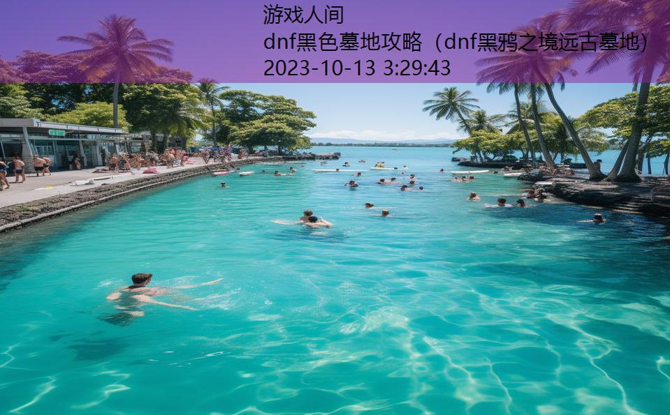 dnf黑色墓地攻略（dnf黑鸦之境远古墓地）