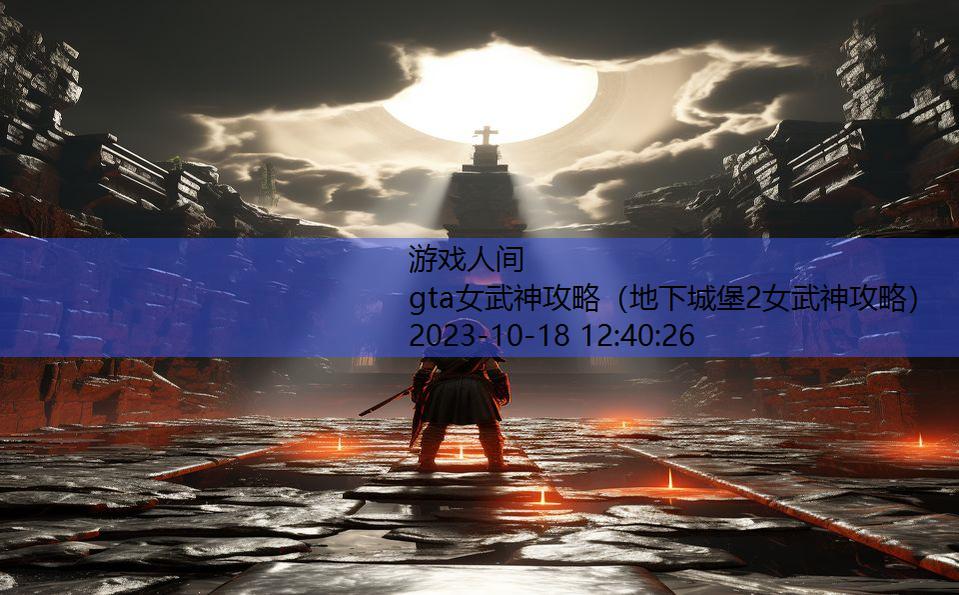 gta女武神攻略（地下城堡2女武神攻略）