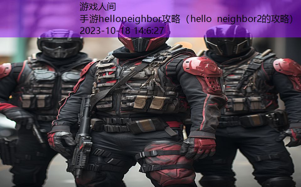 手游helloneighbor攻略（hello neighbor2的攻略）