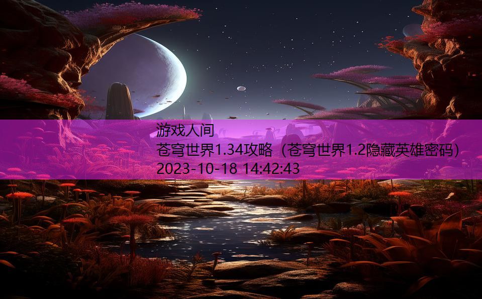 苍穹世界1.34攻略（苍穹世界1.2隐藏英雄密码）