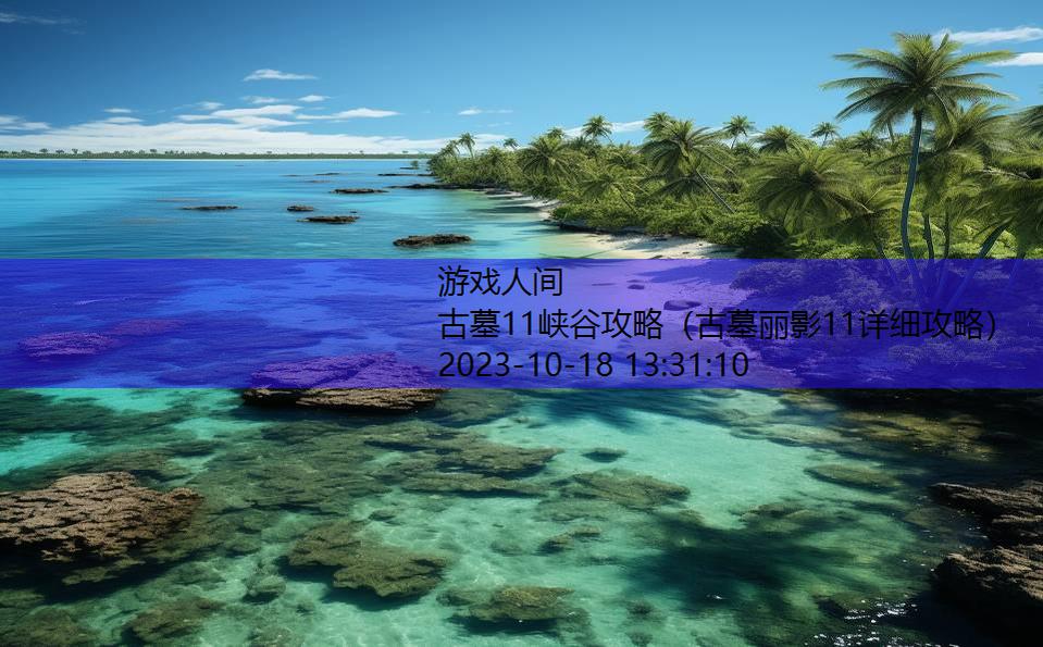 古墓11峡谷攻略（古墓丽影11详细攻略）