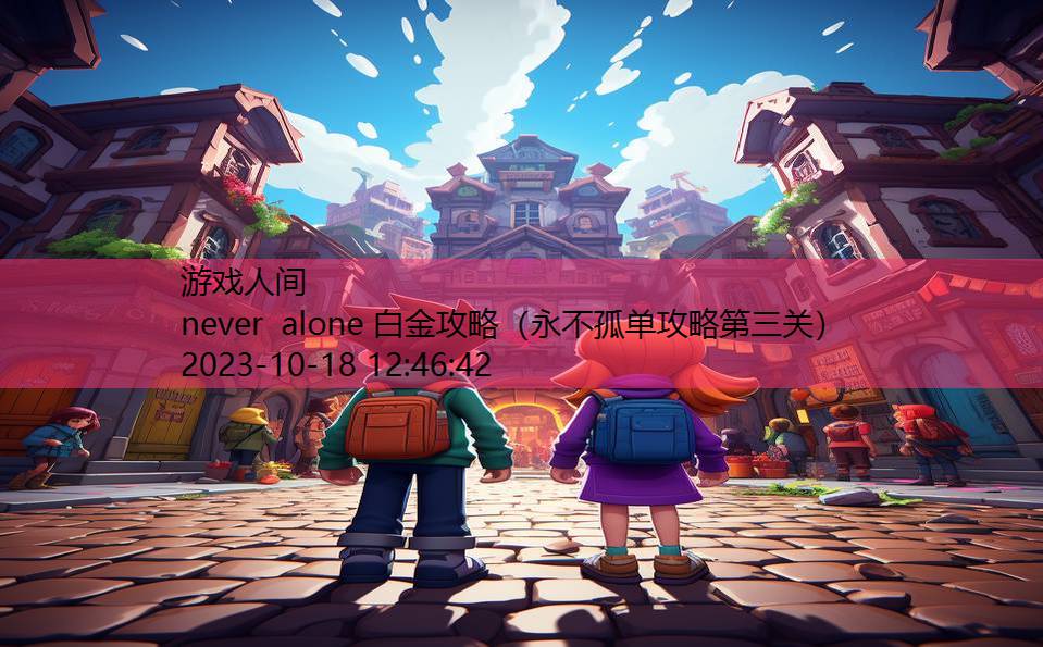 never alone 白金攻略（永不孤单攻略第三关）