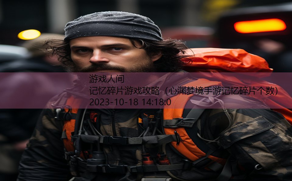 记忆碎片游戏攻略（心渊梦境手游记忆碎片个数）