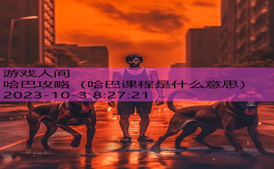 哈巴攻略（哈巴课程是什么意思）