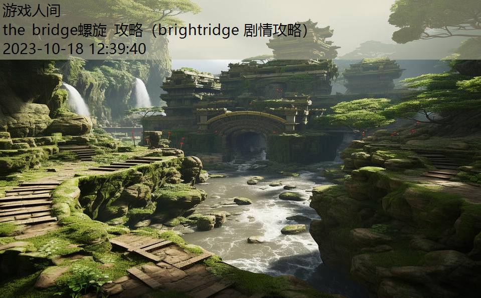 the bridge螺旋 攻略（brightridge 剧情攻略）