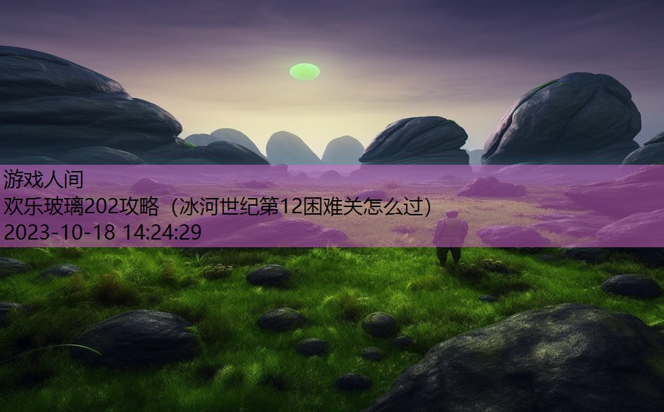 欢乐玻璃202攻略（冰河世纪第12困难关怎么过）