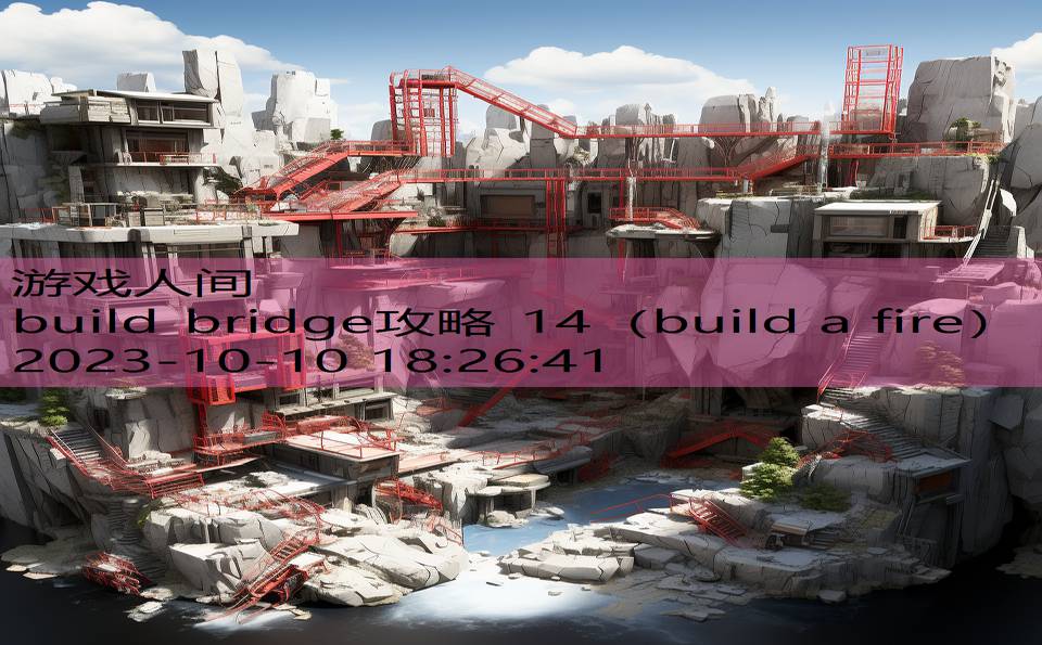 build bridge攻略 14（build a fire）