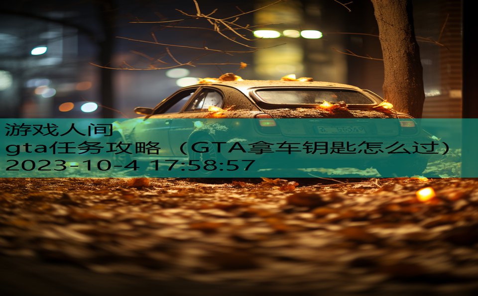 gta任务攻略（GTA拿车钥匙怎么过）