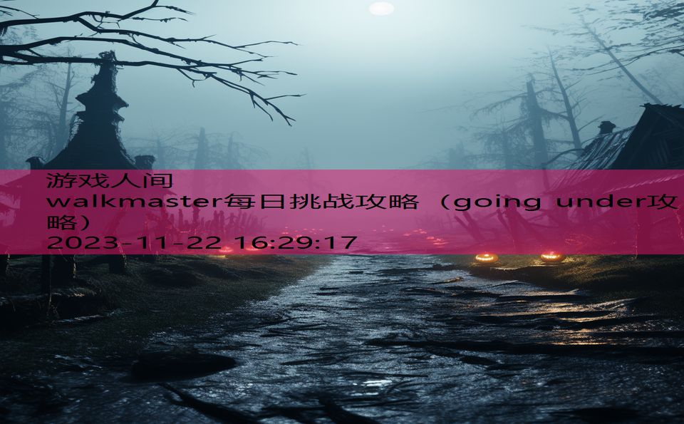 walkmaster每日挑战攻略（going under攻略）