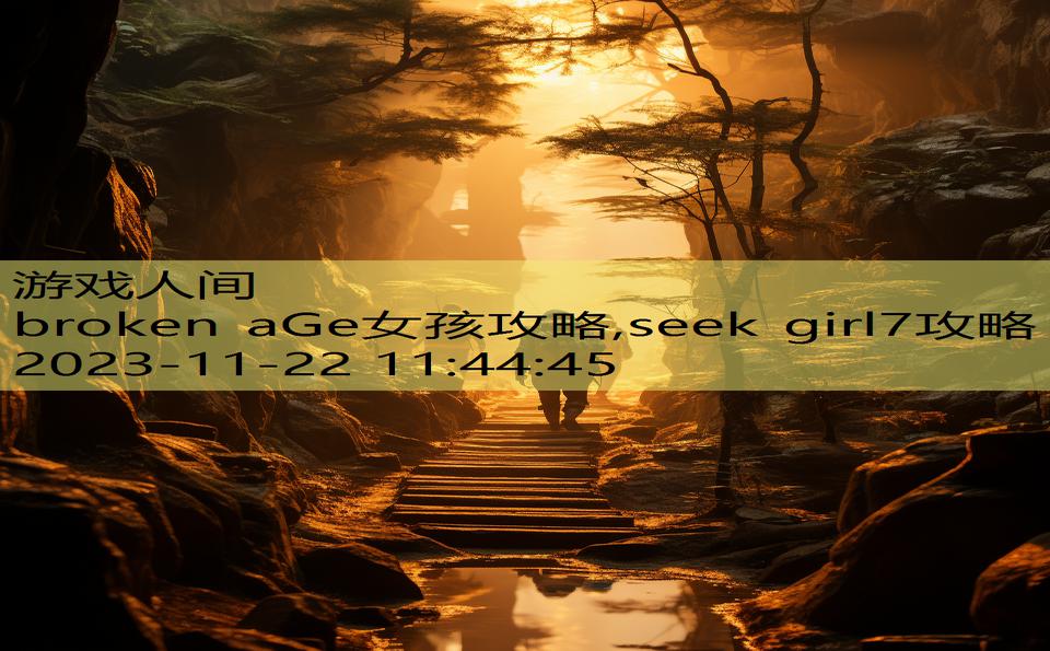 broken aGe女孩攻略,seek girl7攻略