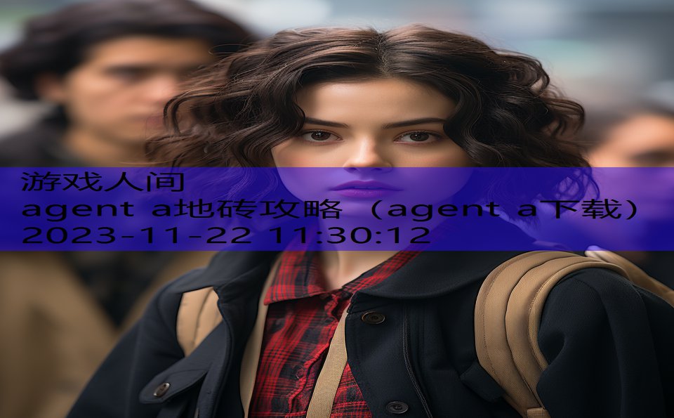 agent a地砖攻略（agent a下载）