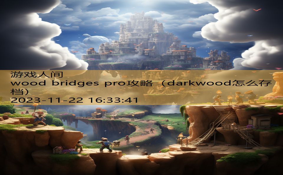 wood bridges pro攻略（darkwood怎么存档）