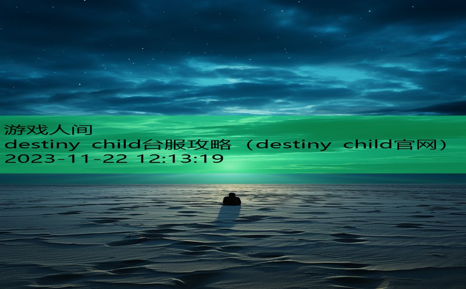 destiny child台服攻略（destiny child官网）