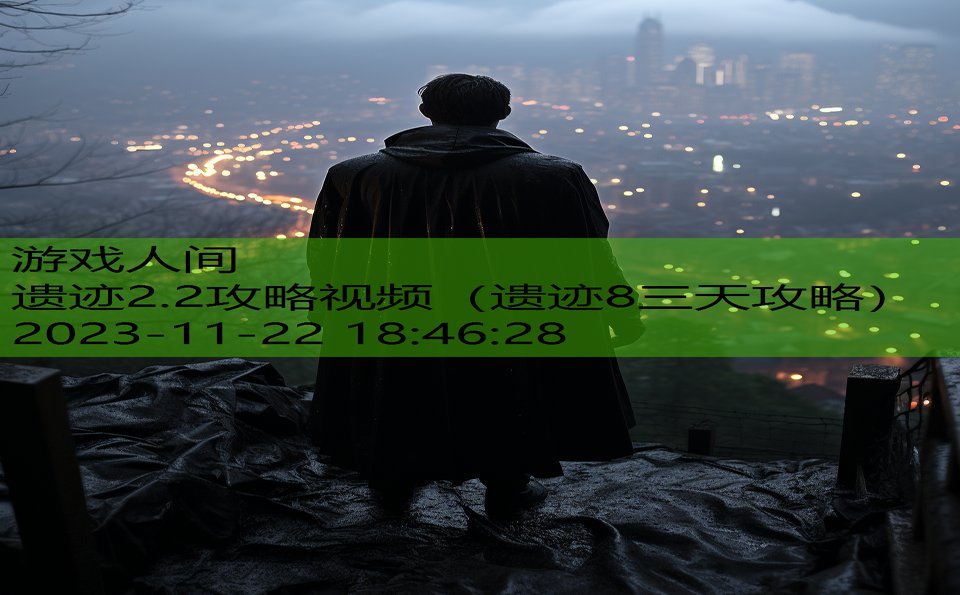 遗迹2.2攻略视频（遗迹8三天攻略）