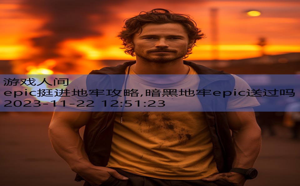 epic挺进地牢攻略,暗黑地牢epic送过吗