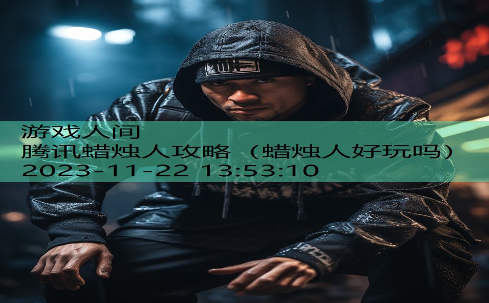 腾讯蜡烛人攻略（蜡烛人好玩吗）