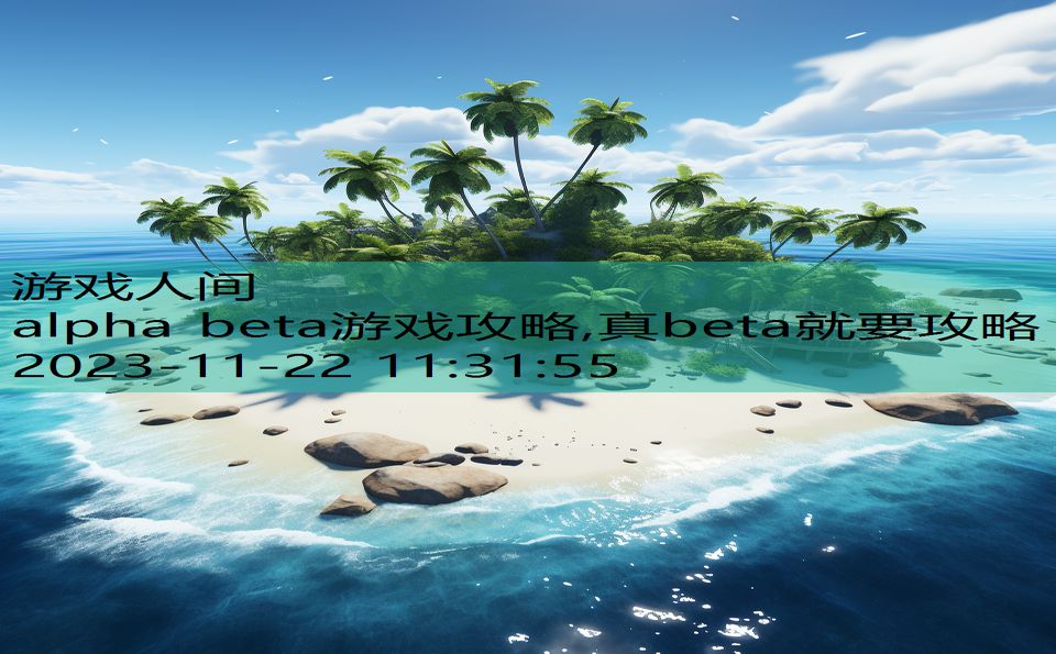 alpha beta游戏攻略,真beta就要攻略