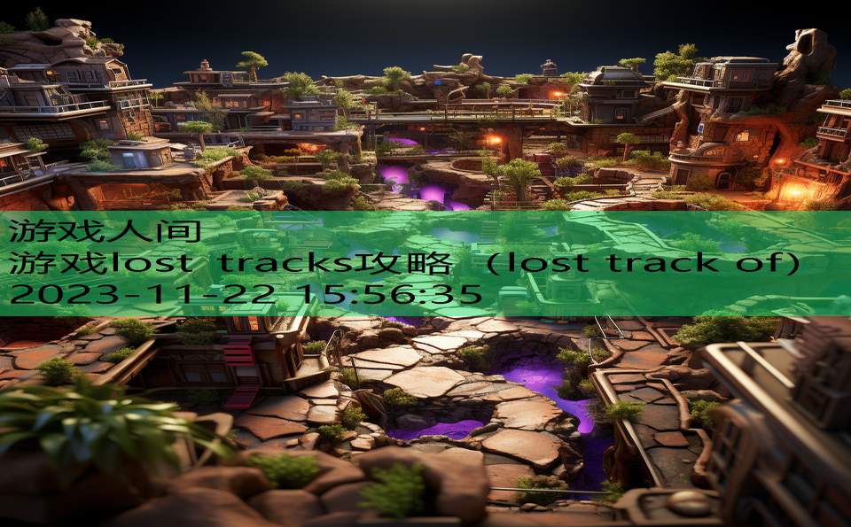 游戏lost tracks攻略（lost track of）