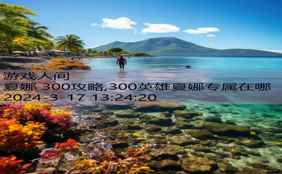 夏娜 300攻略,300英雄夏娜专属在哪