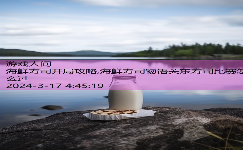 海鲜寿司开局攻略,海鲜寿司物语关东寿司比赛怎么过