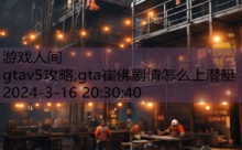 gtav5攻略,gta崔佛剧情怎么上潜艇-游戏人间