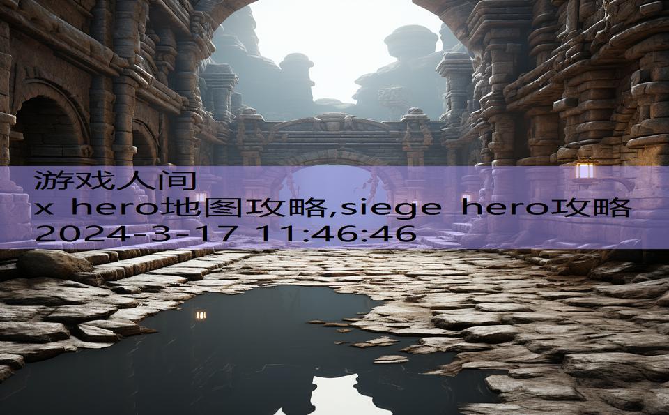 x hero地图攻略,siege hero攻略