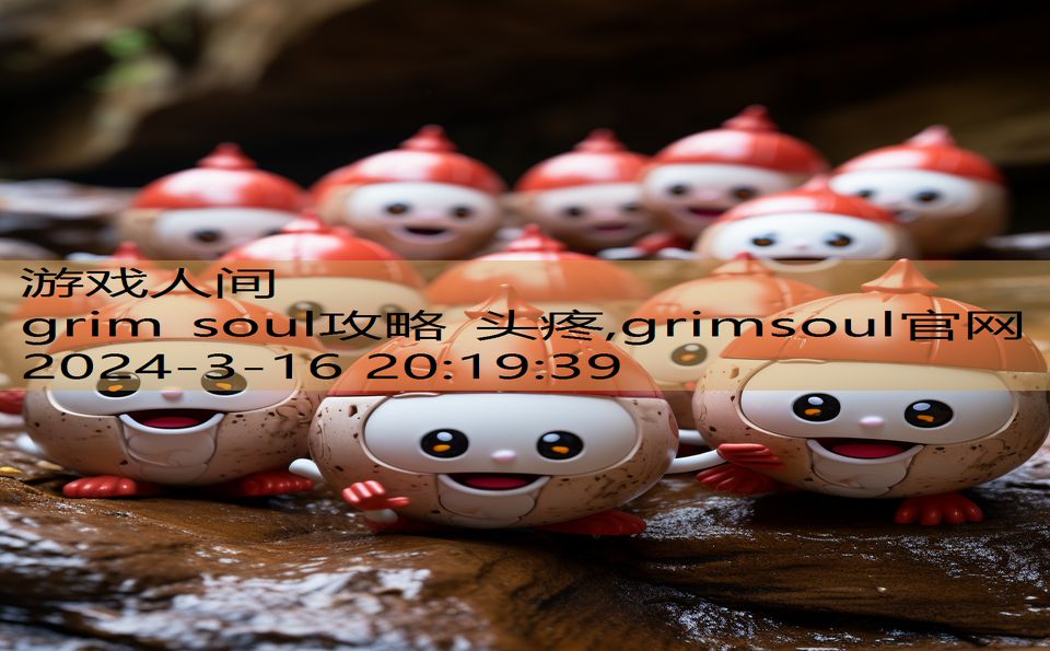 grim soul攻略 头疼,grimsoul官网