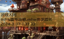 mhw盾斧攻略,mhw角龙盾斧-游戏人间