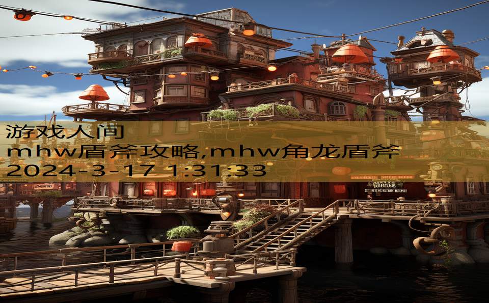 mhw盾斧攻略,mhw角龙盾斧