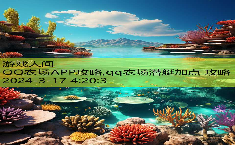 QQ农场APP攻略,qq农场潜艇加点 攻略