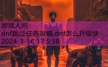 dnf跳过任务攻略,dnf怎么升级快-游戏人间