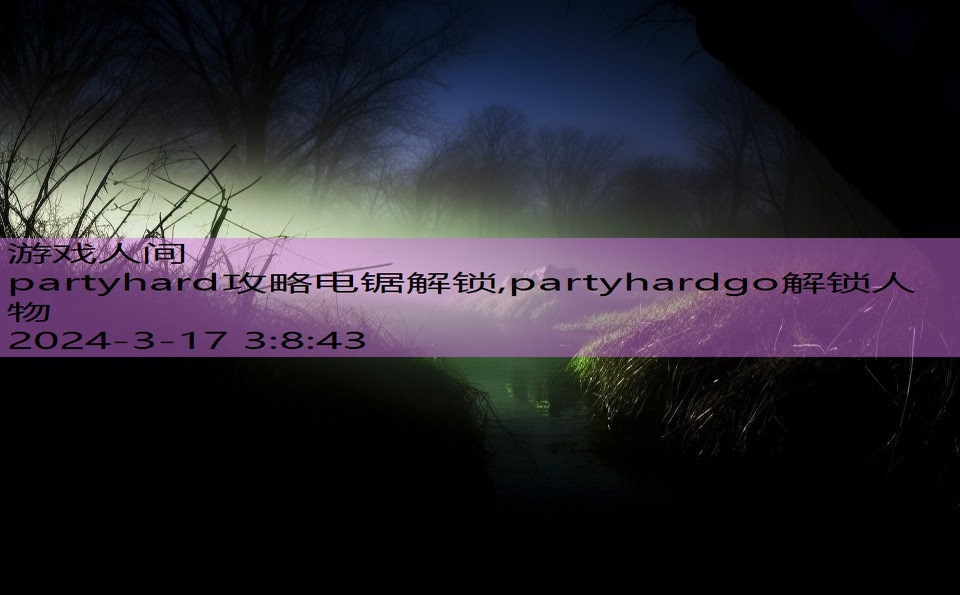 partyhard攻略电锯解锁,partyhardgo解锁人物