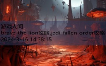 brave the lion攻略,jedi fallen order攻略-游戏人间