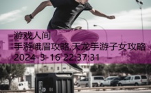 手游峨眉攻略,天龙手游子女攻略-游戏人间