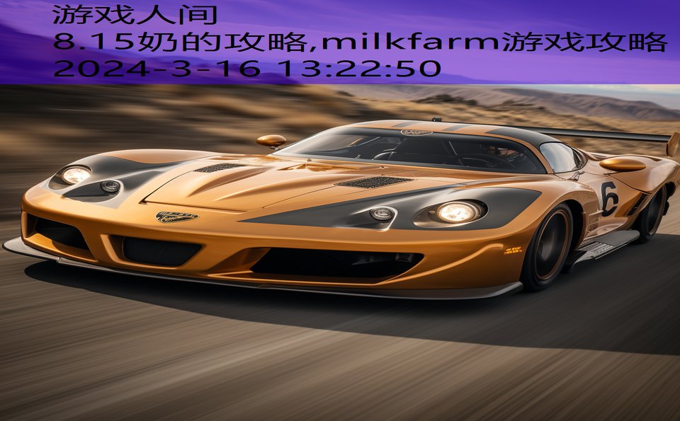 8.15奶的攻略,milkfarm游戏攻略