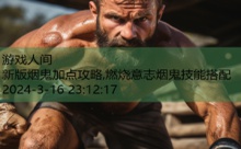 新版烟鬼加点攻略,燃烧意志烟鬼技能搭配-游戏人间