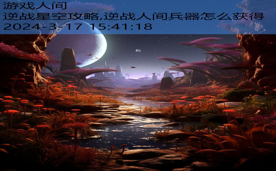 逆战星空攻略,逆战人间兵器怎么获得