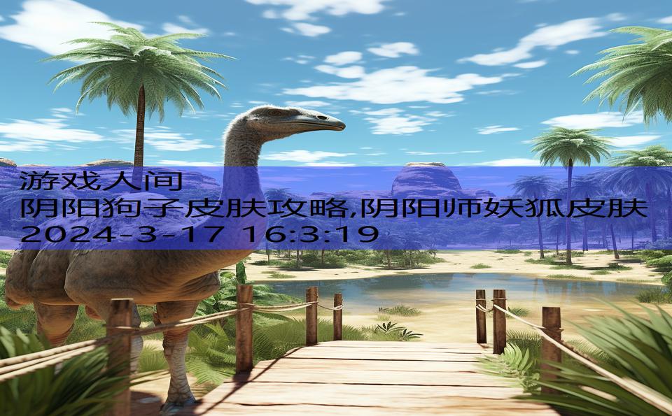 阴阳狗子皮肤攻略,阴阳师妖狐皮肤