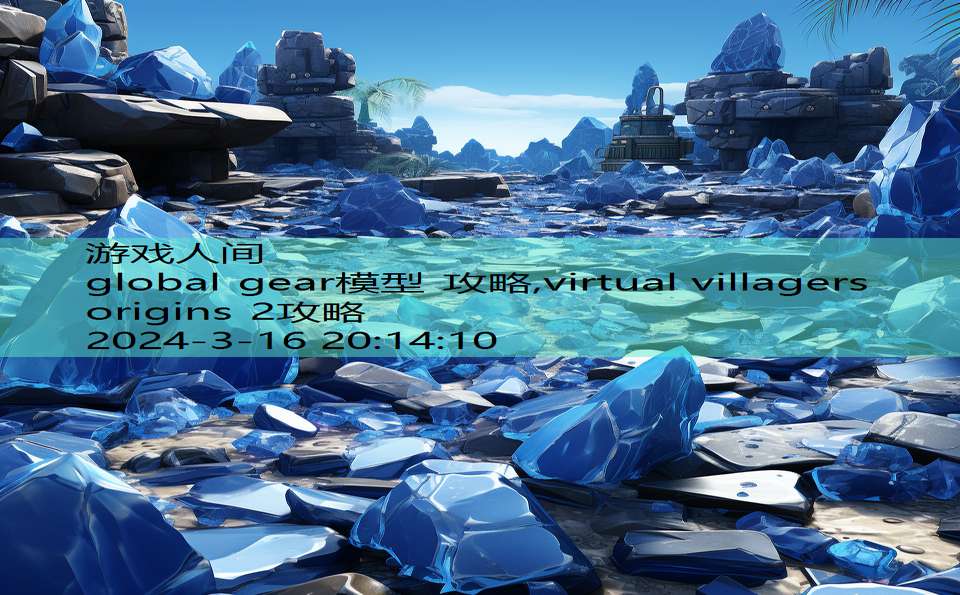 global gear模型 攻略,virtual villagers origins 2攻略