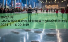 GBA双塔奇兵攻略,铁臂阿童木gba金手指代码-游戏人间