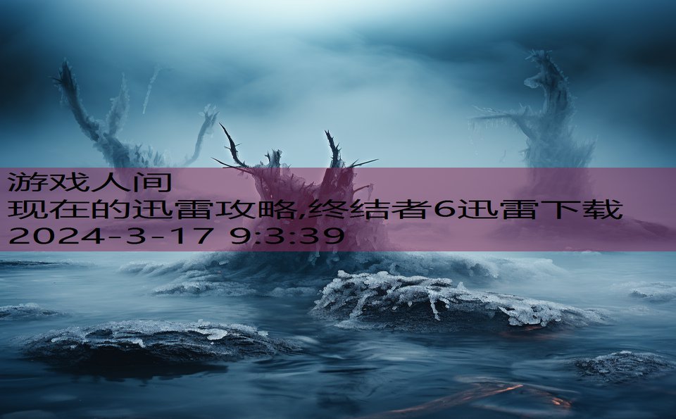 现在的迅雷攻略,终结者6迅雷下载