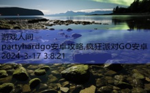 partyhardgo安卓攻略,疯狂派对GO安卓-游戏人间