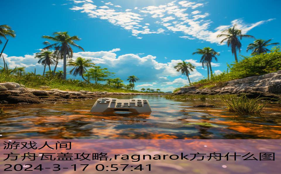 方舟瓦盖攻略,ragnarok方舟什么图