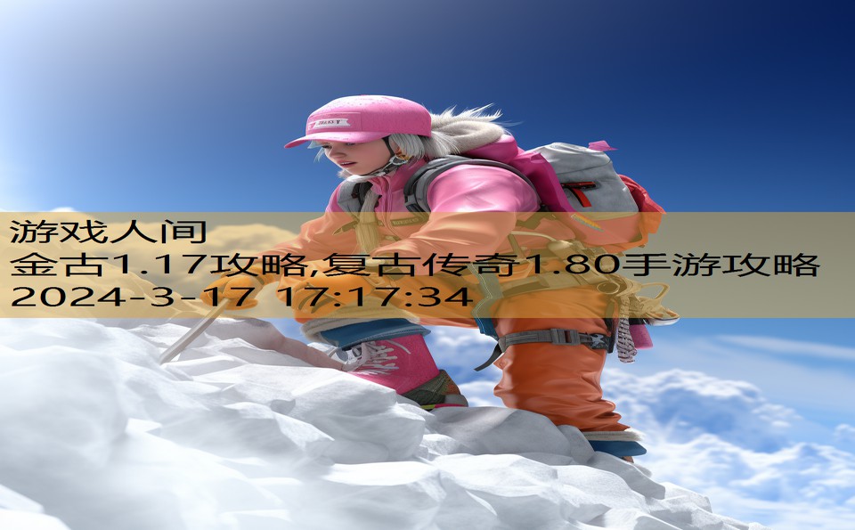 金古1.17攻略,复古传奇1.80手游攻略