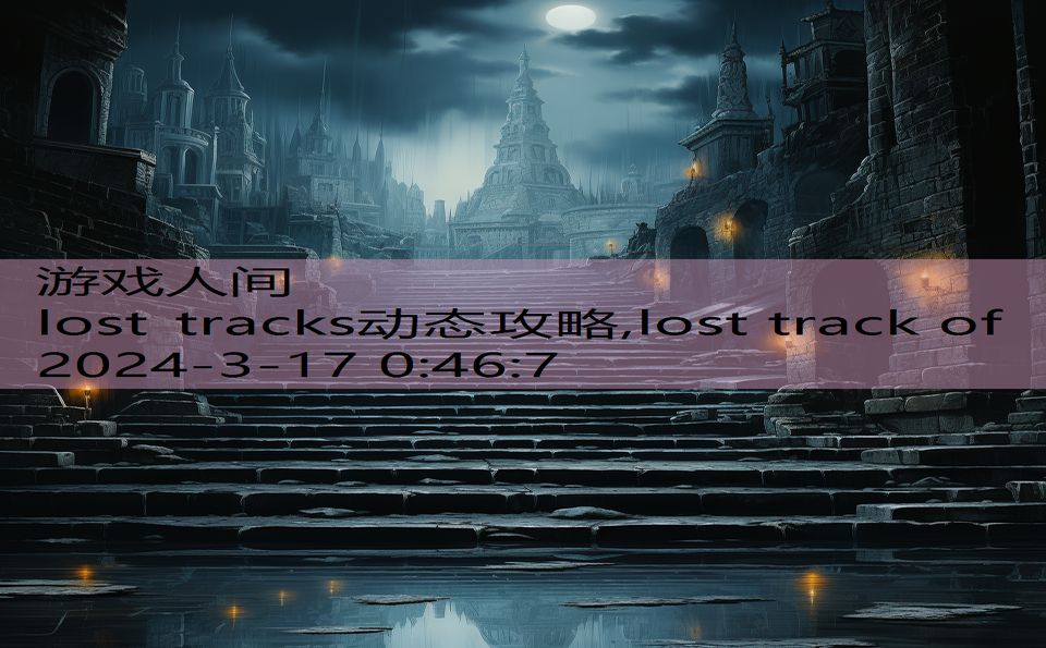 lost tracks动态攻略,lost track of