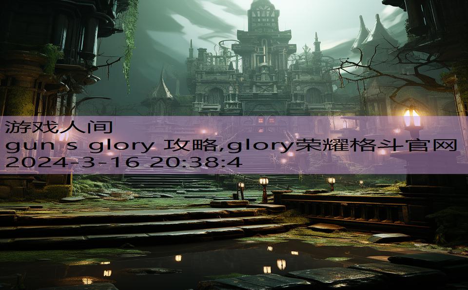 gun s glory 攻略,glory荣耀格斗官网