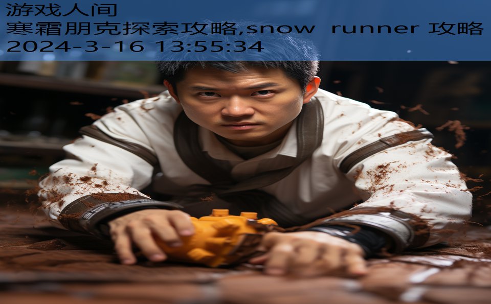 寒霜朋克探索攻略,snow runner 攻略