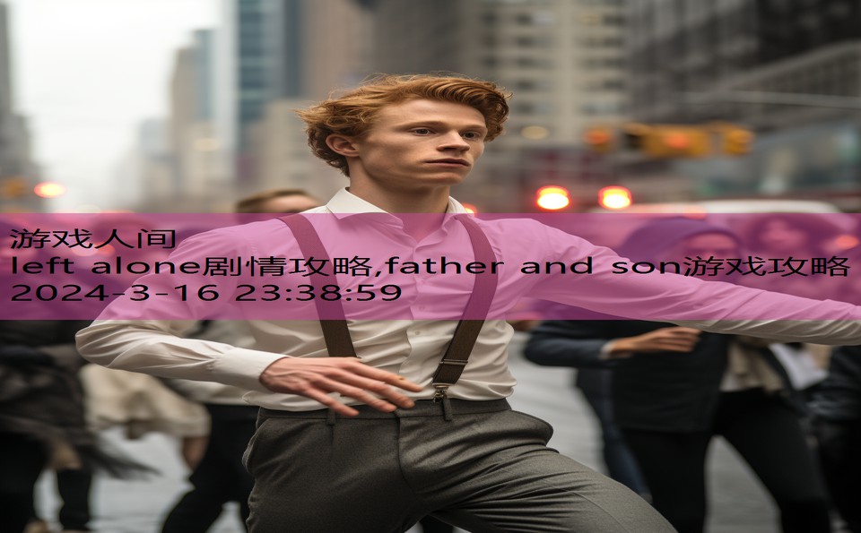 left alone剧情攻略,father and son游戏攻略