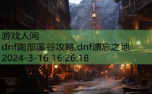 dnf南部溪谷攻略,dnf遗忘之地-游戏人间